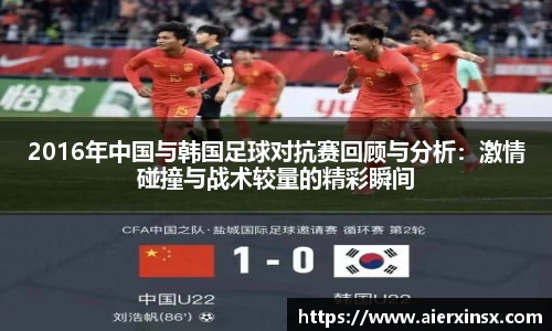 2016年中国与韩国足球对抗赛回顾与分析：激情碰撞与战术较量的精彩瞬间