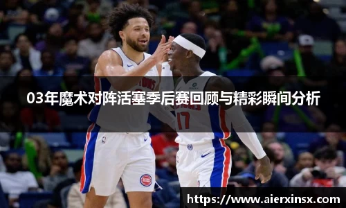 03年魔术对阵活塞季后赛回顾与精彩瞬间分析