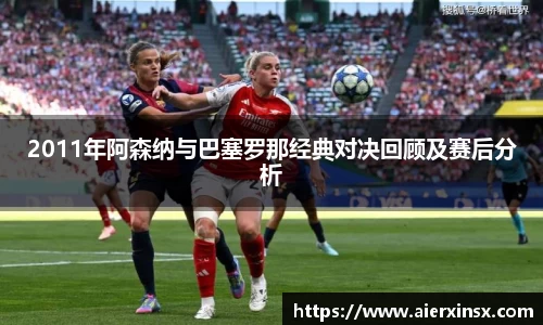 2011年阿森纳与巴塞罗那经典对决回顾及赛后分析