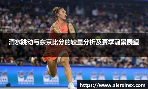 清水跳动与东京比分的较量分析及赛季前景展望