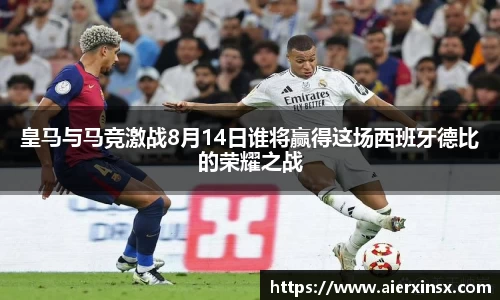 皇马与马竞激战8月14日谁将赢得这场西班牙德比的荣耀之战
